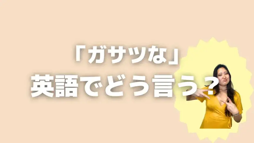 「ガサツな」って英語でなんて言う？4表現を使い分けよう！【こなれ英語】