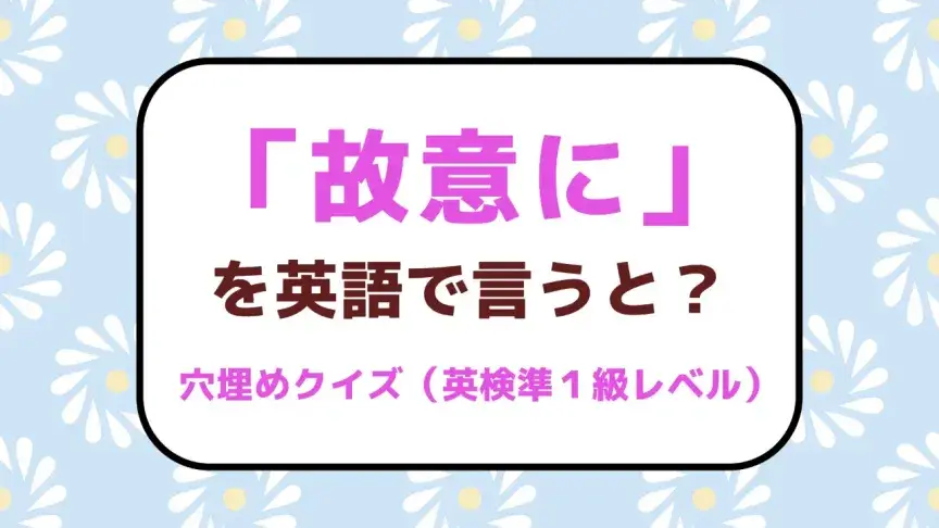 「故意に」を英語で言うと？【英検準1級レベル英単語・熟語クイズ】