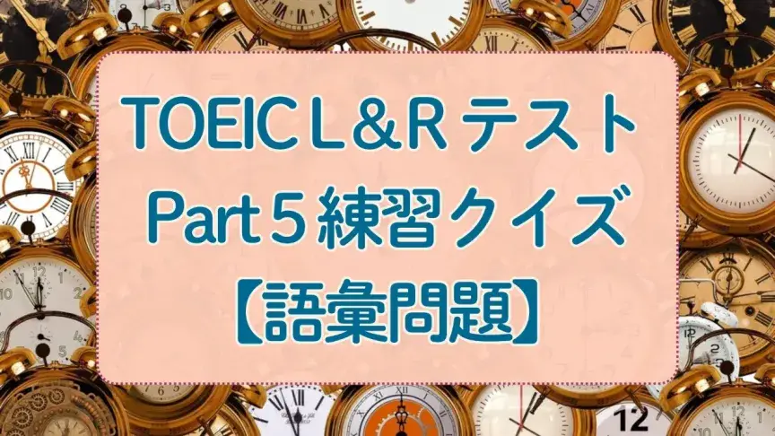 TOEIC Part 5練習クイズ⑥｜「語彙問題」は意外と難しい！【いつでもTOEIC対策】