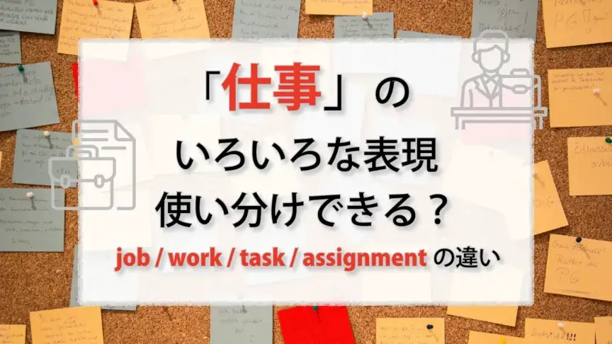 「仕事」のいろいろな英語、使い分けできる？ job / work / task / assignmentの違い