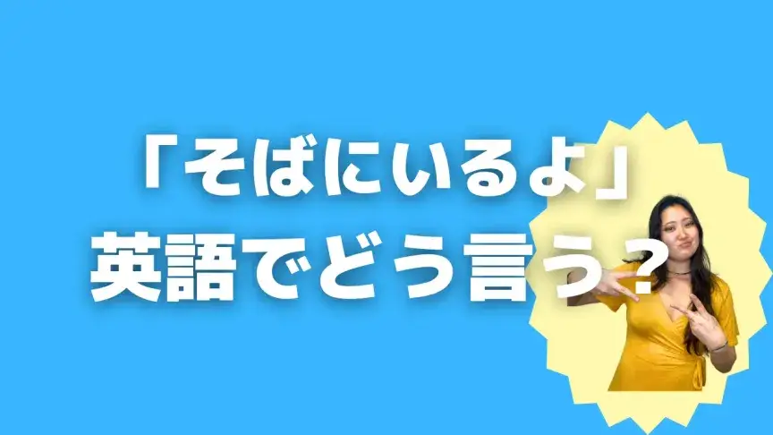 「そばにいるよ」って英語でどう言う？4シーン別に使い分けよう！【こなれ英語】