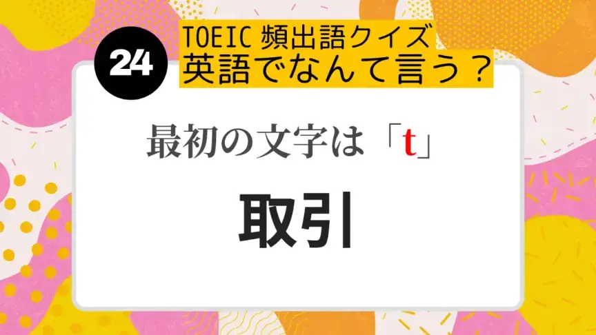 「取引」を英語にすると？（最初の文字はt）【TOEIC頻出語クイズ】