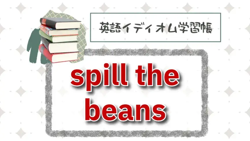 ついついやってしまう？「spill the beans」【英語イディオム学習帳】