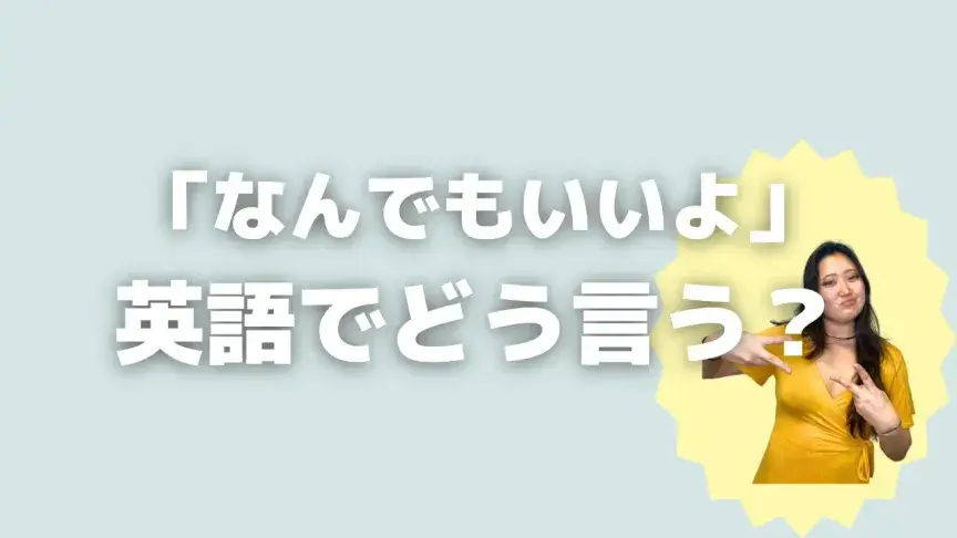「なんでもいいよ」って英語でどう言う？4シーン別に使い分けよう！【こなれ英語】