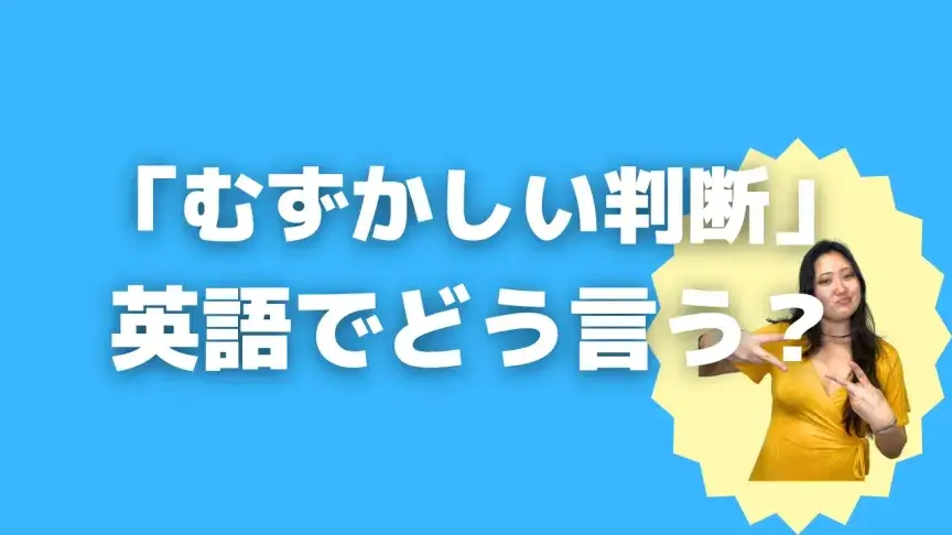 「むずかしい判断」って英語でどう言う？4シーン別に使い分けよう！【こなれ英語】