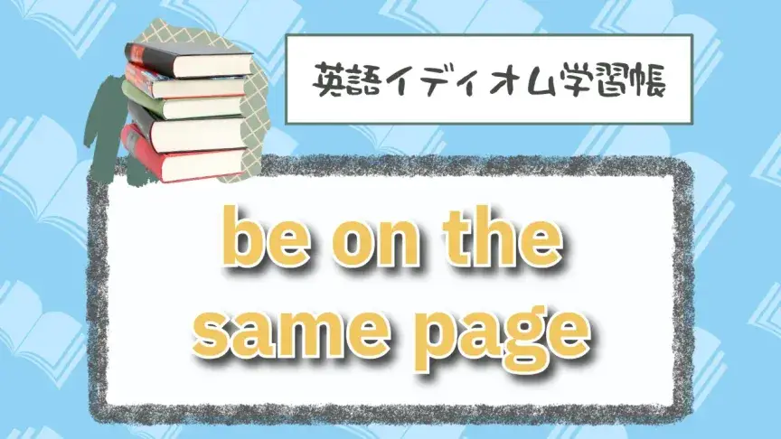 同じページにいる⁉「be on the same page」【英語イディオム学習帳】