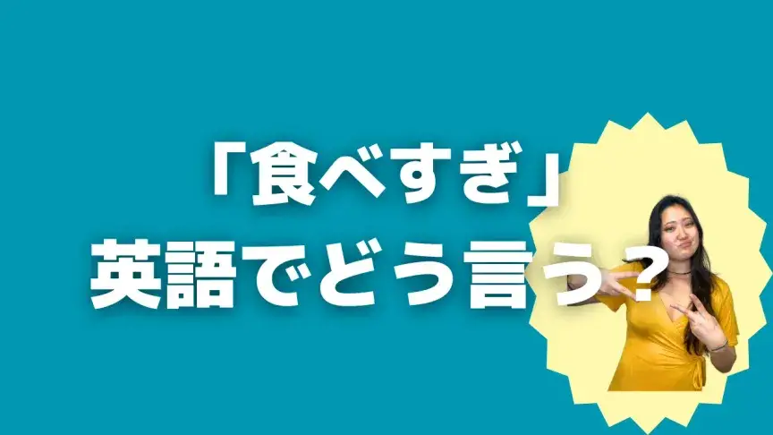 「食べすぎ」って英語でどう言う？4シーン別に使い分けよう！【こなれ英語】