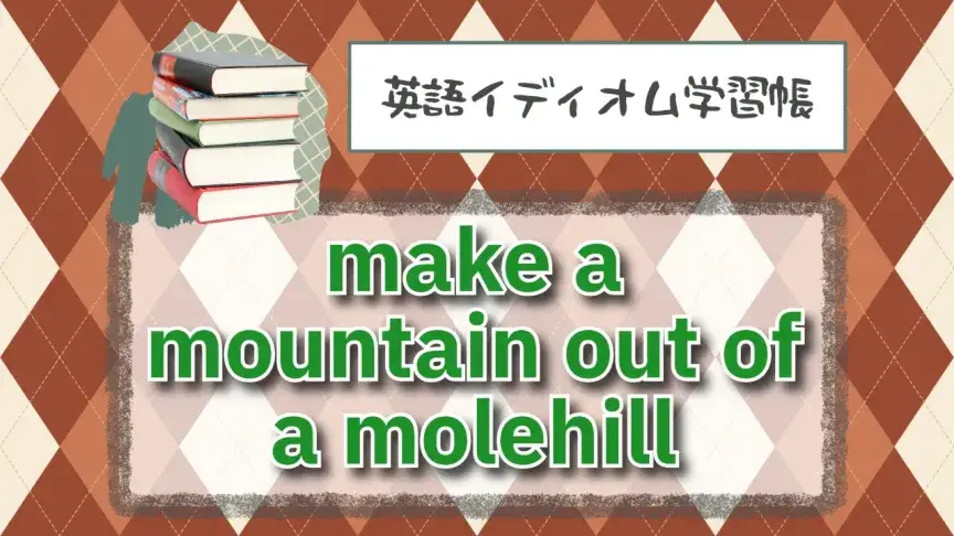 モグラ塚から山を作る⁉「make a mountain out of a molehill」【英語イディオム学習帳】