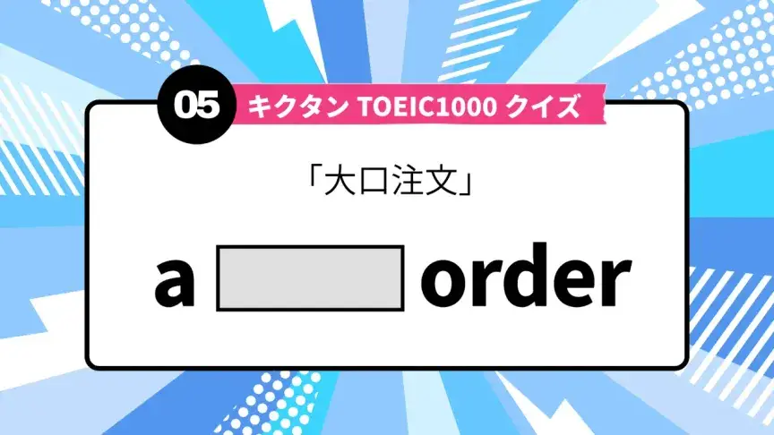 「大口注文」を英語で言うと？ TOEIC頻出語をクイズでチェック
