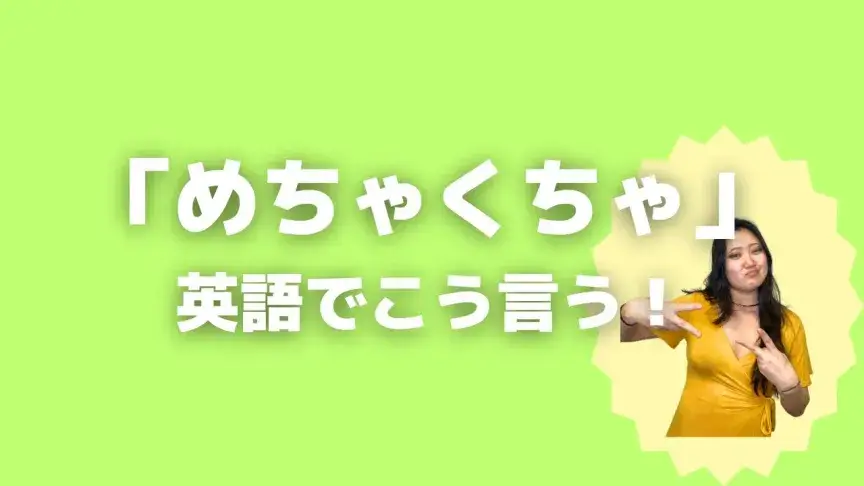 「めちゃくちゃ」って英語でどう言う?6シーン別に使い分けよう!【こなれ英語】