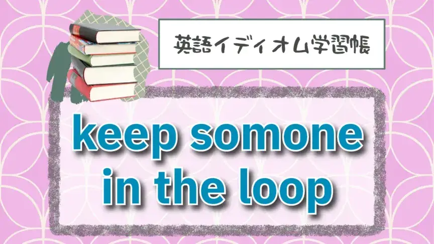 輪の中に入れておく⁉「keep someone in the loop」【英語イディオム学習帳】