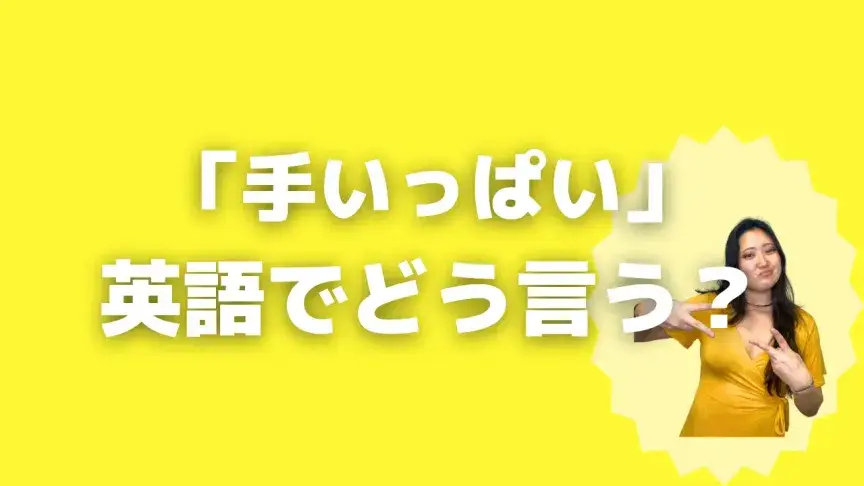 「手いっぱい」って英語でどう言う？4シーン別に使い分けよう！【こなれ英語】