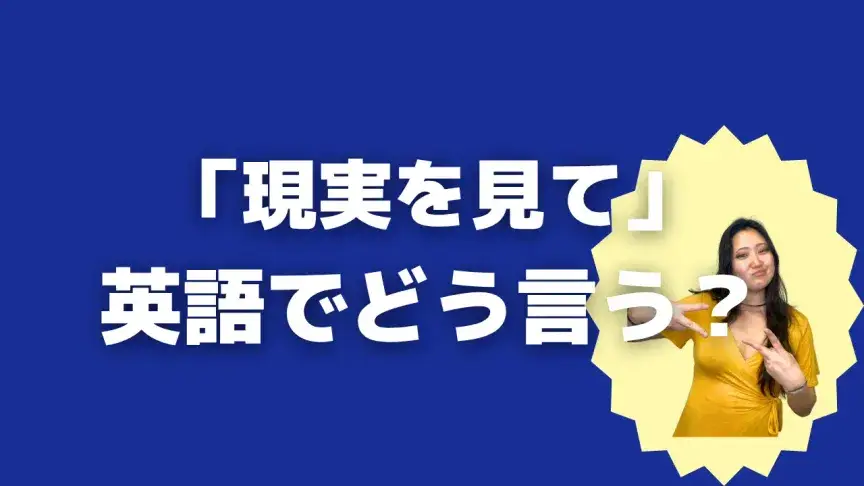 「現実を見て」って英語でどう言う？4シーン別に使い分けよう！【こなれ英語】