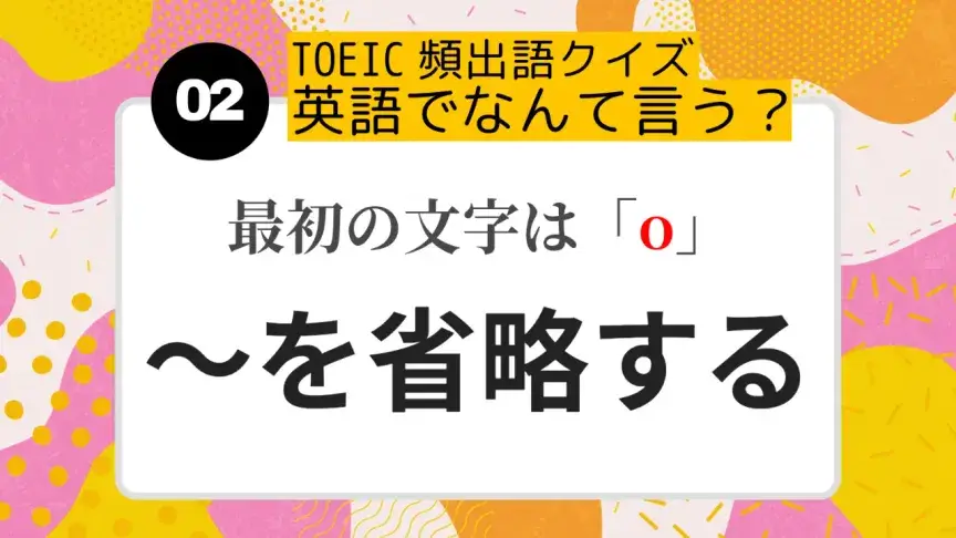 「~を省略する」を英語にすると?(最初の文字はo)【TOEIC頻出語クイズ】