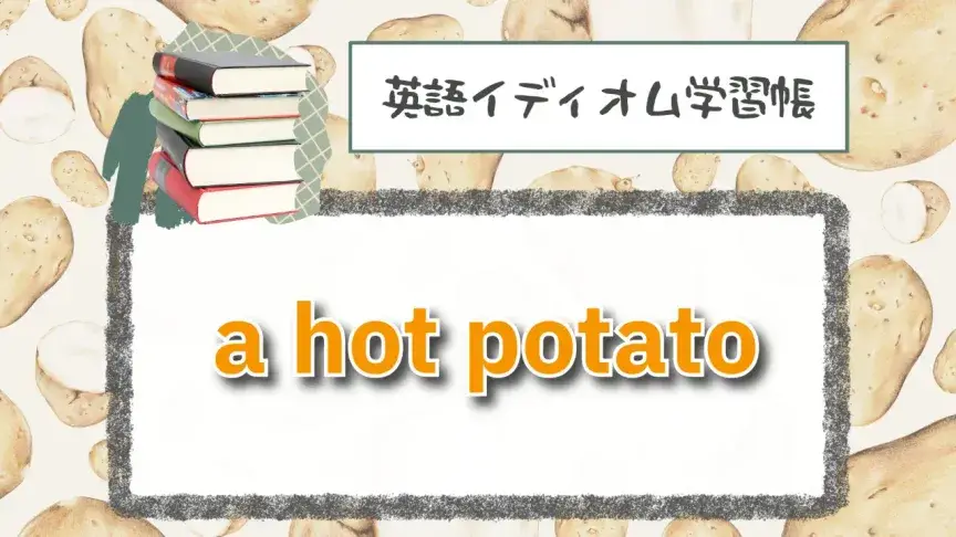 熱いジャガイモ⁉「a hot potato」【英語イディオム学習帳】