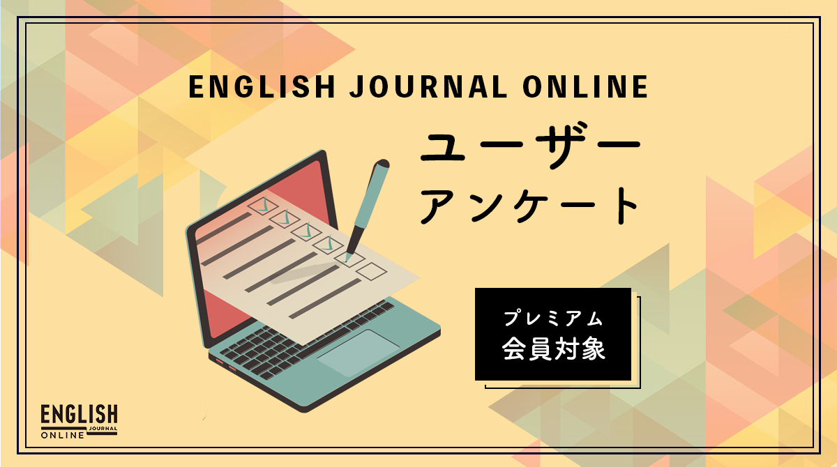 ENGLISH JOURNAL ONLINEへのご意見をお聞かせください!【プレミアムメンバーシップのアンケート】