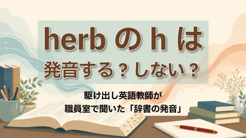herbのhは発音する？しない？駆け出し英語教師が職員室で聞いた「辞書の発音」