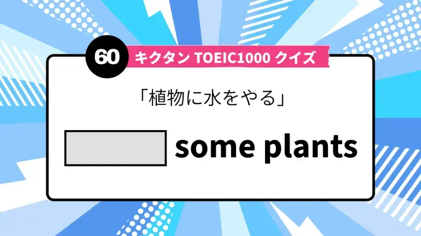 「植物に水をやる」を英語で言うと？ TOEIC頻出語をクイズでチェック