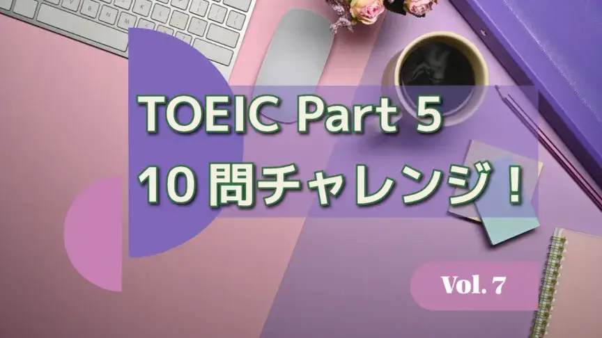 TOEIC Part 5 10問チャレンジ！語彙・品詞・動詞をまとめて攻略 Vol. 7【解答解説付き】