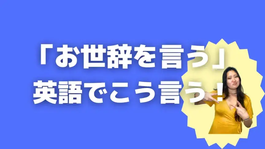 「お世辞を言う」って英語でどう言う？5シーン別に使い分けよう！【こなれ英語】