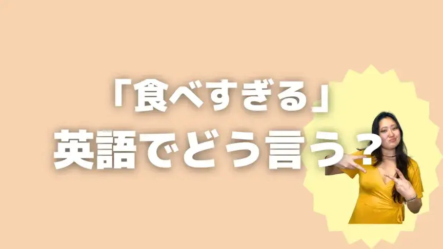 「食べすぎる」って英語でなんて言う？4表現を使い分けよう！【こなれ英語】