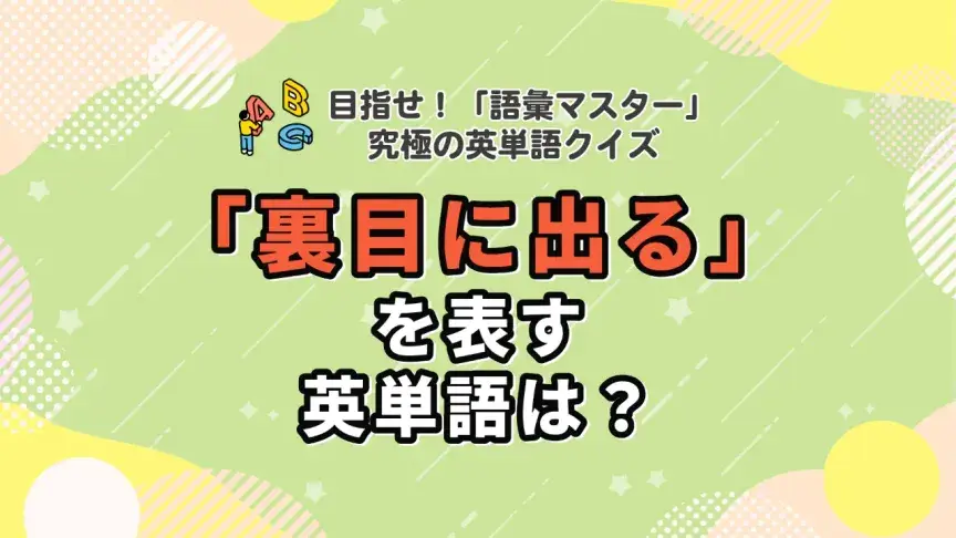 【英語上級者向け】『究極の英単語』超難単語クイズ ｜「裏目に出る」を表す英語は？