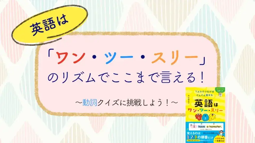 英語は「ワン・ツー・スリー」のリズムでここまで言える！　動詞クイズに挑戦しよう！