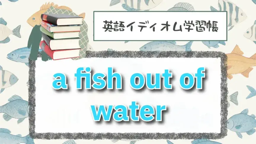 水から出た魚⁉「a fish out of water」【英語イディオム学習帳】