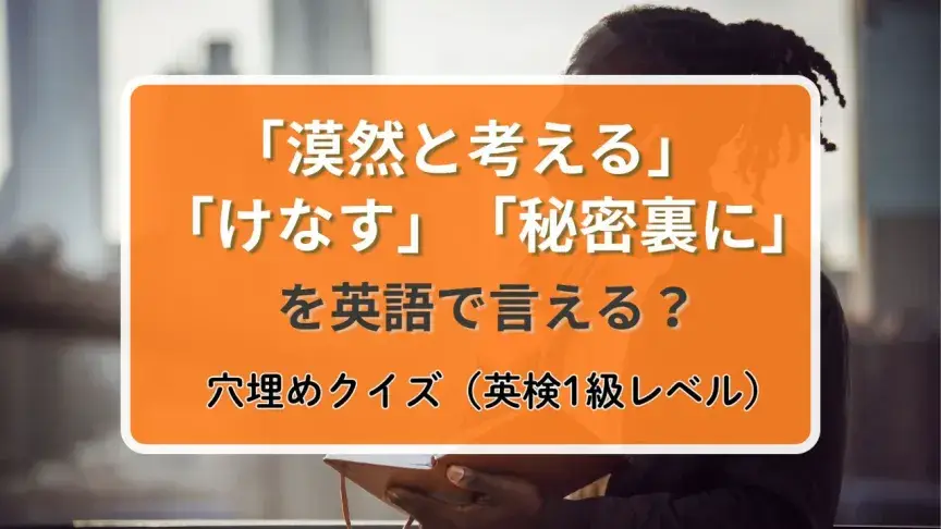 「漠然と考える」を英語で言うと？「けなす」「秘密裏に」は？【英検1級レベル英単語クイズ】