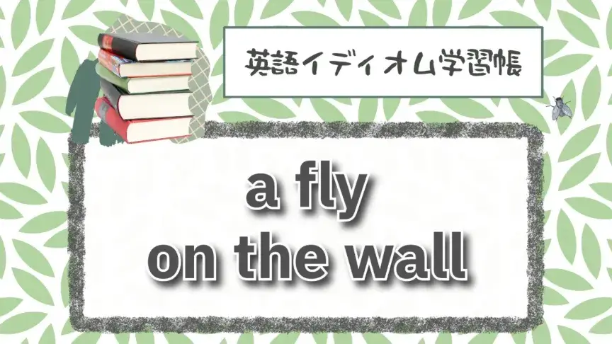 壁のハエってどんな意味？「a fly on the wall」【英語イディオム学習帳】