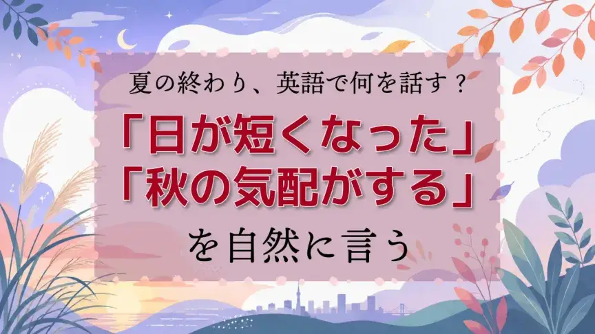 夏の終わり、英語で何を話す？「日が短くなった」「秋の気配がする」を自然に言う