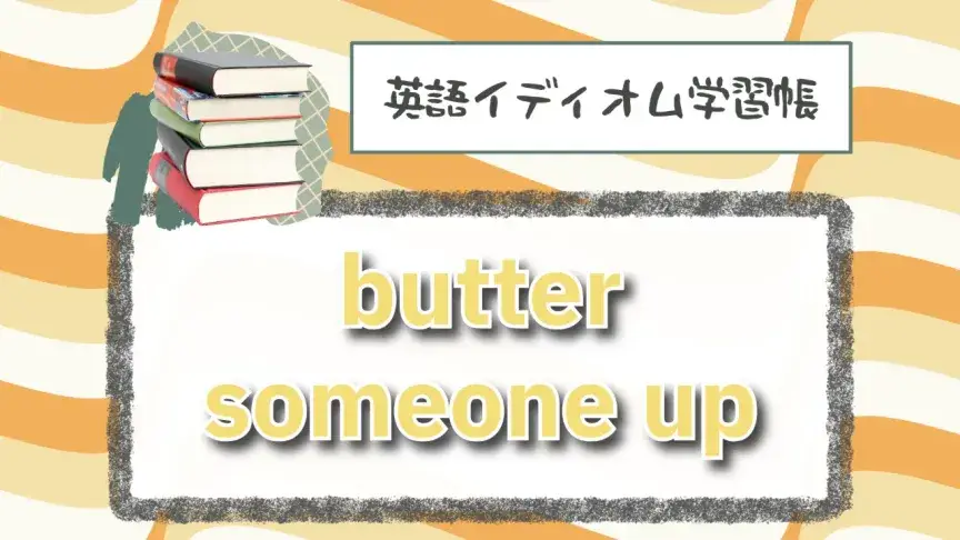 誰かにバターを塗る⁉「butter someone up」【英語イディオム学習帳】