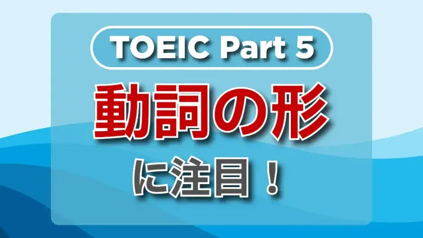 TOEIC part5にチャレンジ！「動詞の形」の解き方をマスターしよう！