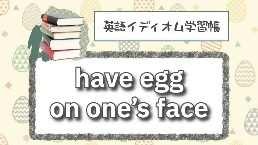 顔に卵が付いている⁉「have egg on one’s face」【英語イディオム学習帳】