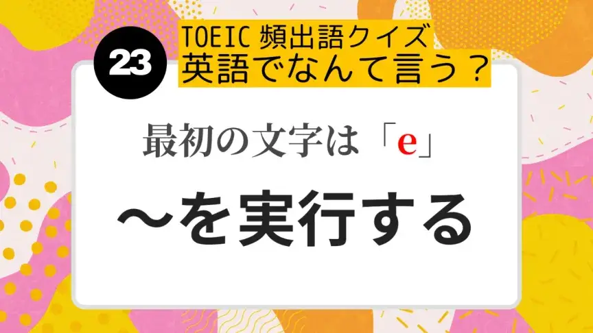 「～を実行する」を英語にすると？（最初の文字はe）【TOEIC頻出語クイズ】