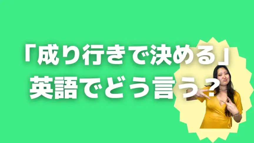「成り行きで決める」って英語でどう言う？4シーン別に使い分けよう！【こなれ英語】