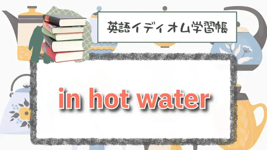 お湯の中で大ピンチ⁉「in hot water」【英語イディオム学習帳】