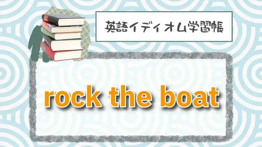 ボートを揺らす⁉「rock the boat」【英語イディオム学習帳】