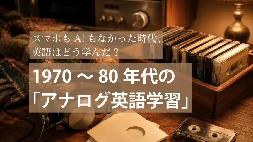 スマホもAIもなかった時代、英語はどう学んだ？1970～80年代の「アナログ英語学習」