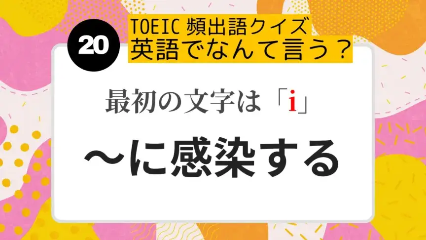 「～に感染する」を英語にすると？（最初の文字はi）【TOEIC頻出語クイズ】