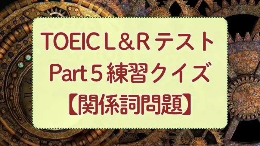 TOEIC Part 5練習クイズ⑦｜ややこしい関係詞の問題に挑戦！【いつでもTOEIC対策】
