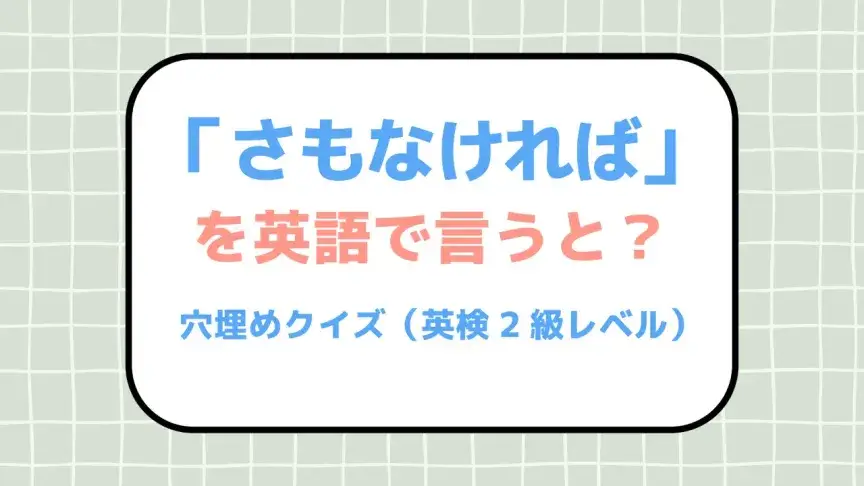 「さもなければ」を英語で言うと？【英検2級レベル英単語・熟語クイズ】