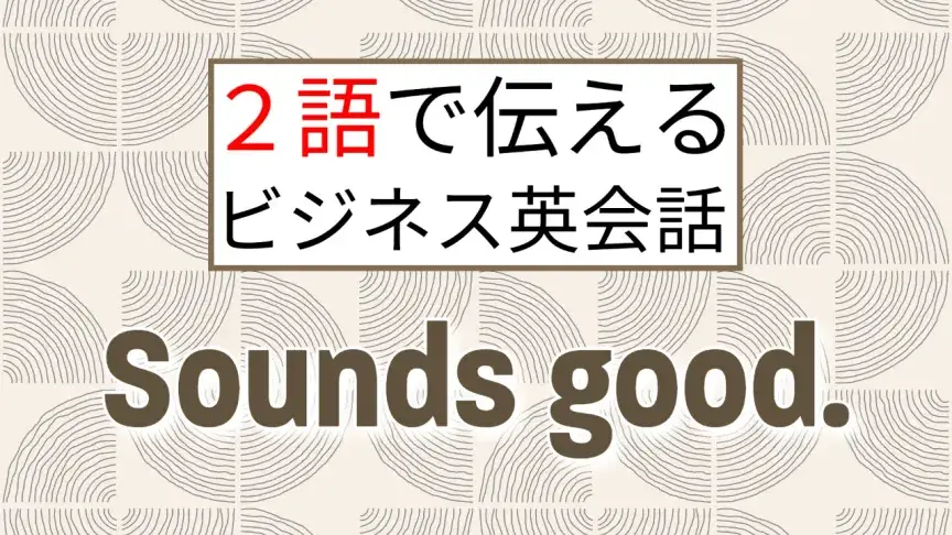 2語で伝えるビジネス英会話 — 第6回「Sounds good.」