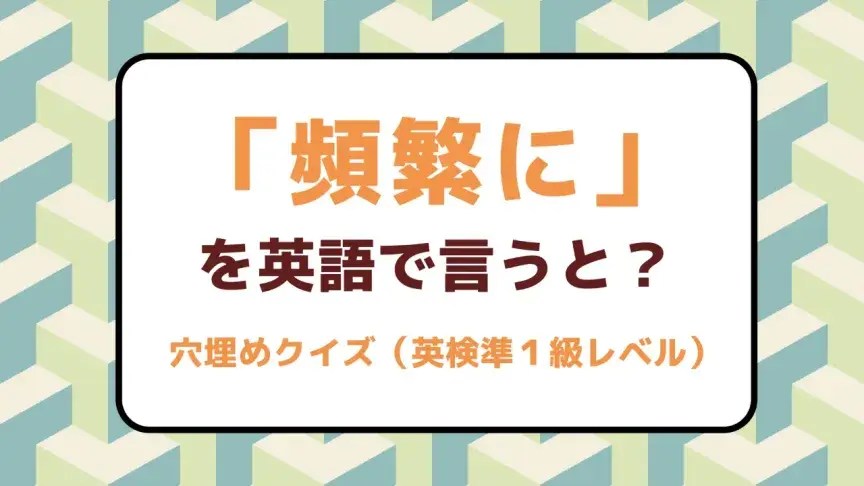 「頻繁に」を英語で言うと？【英検準1級レベル英単語・熟語クイズ】