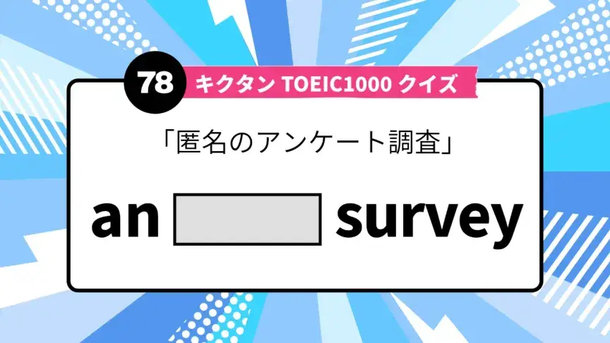 「匿名のアンケート調査」を英語で言うと？ TOEIC頻出語をクイズでチェック
