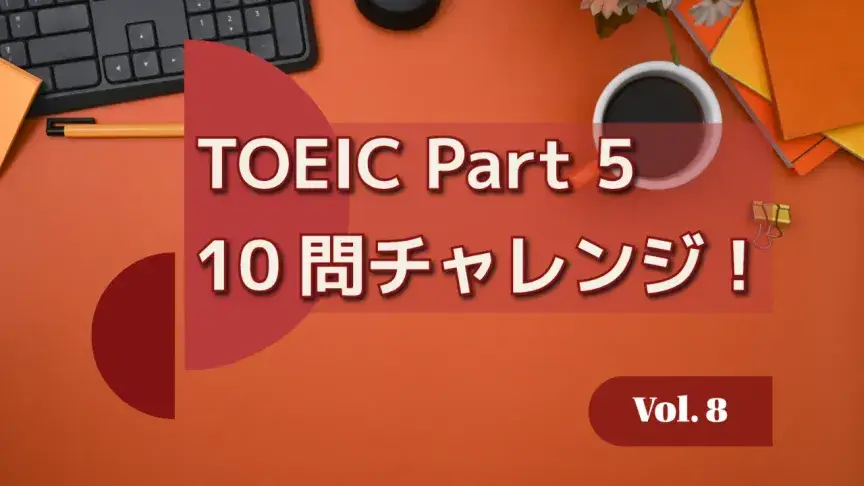 TOEIC Part 5 10問チャレンジ！中上級語彙・品詞・時制をまとめて攻略 Vol. 8【解答解説付き】