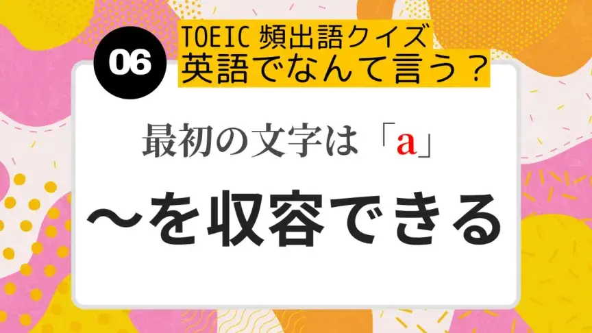 「～を収容する／受け入れる」を英語にすると？（最初の文字はa）【TOEIC頻出語クイズ】