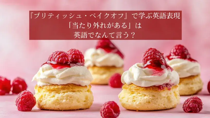 『ブリティッシュ・ベイクオフ』で学ぶ英語表現！「当たり外れがある」は英語でなんて言う？