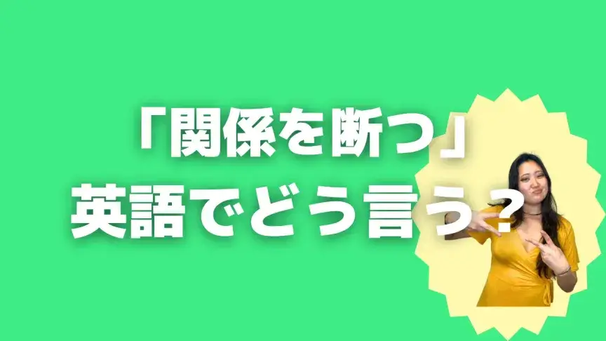 「関係を断つ」って英語でどう言う？4シーン別に使い分けよう！【こなれ英語】