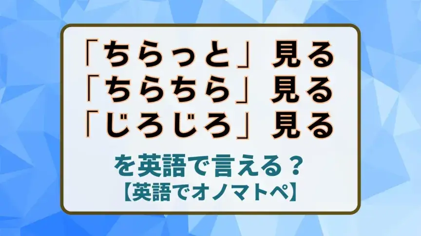 「ちらっと」「ちらちら」「じろじろ」見る、は英語でなんて言う？【英語でオノマトペ】